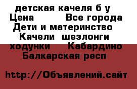 детская качеля б-у › Цена ­ 700 - Все города Дети и материнство » Качели, шезлонги, ходунки   . Кабардино-Балкарская респ.